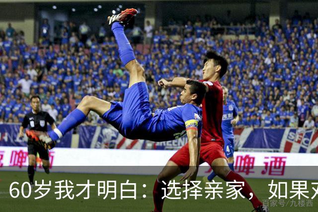 60岁我才明白：选择亲家，如果对方家庭有这3个表现，要远离